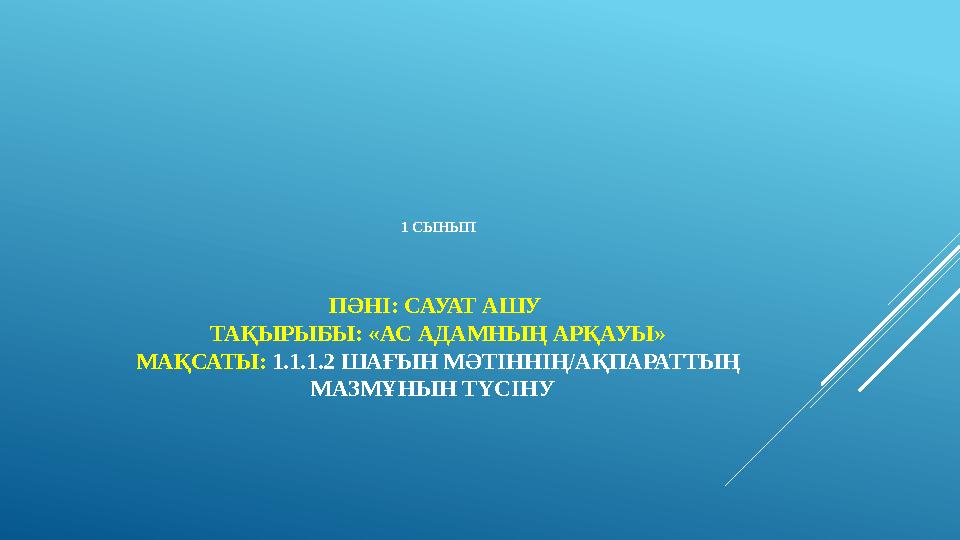 1 СЫНЫП ПӘНІ: САУАТ АШУ ТАҚЫРЫБЫ: «АС АДАМНЫҢ АРҚАУЫ» МАҚСАТЫ: 1.1.1.2 ШАҒЫН МӘТІННІҢ/АҚПАРАТТЫҢ МАЗМҰНЫН ТҮСІНУ