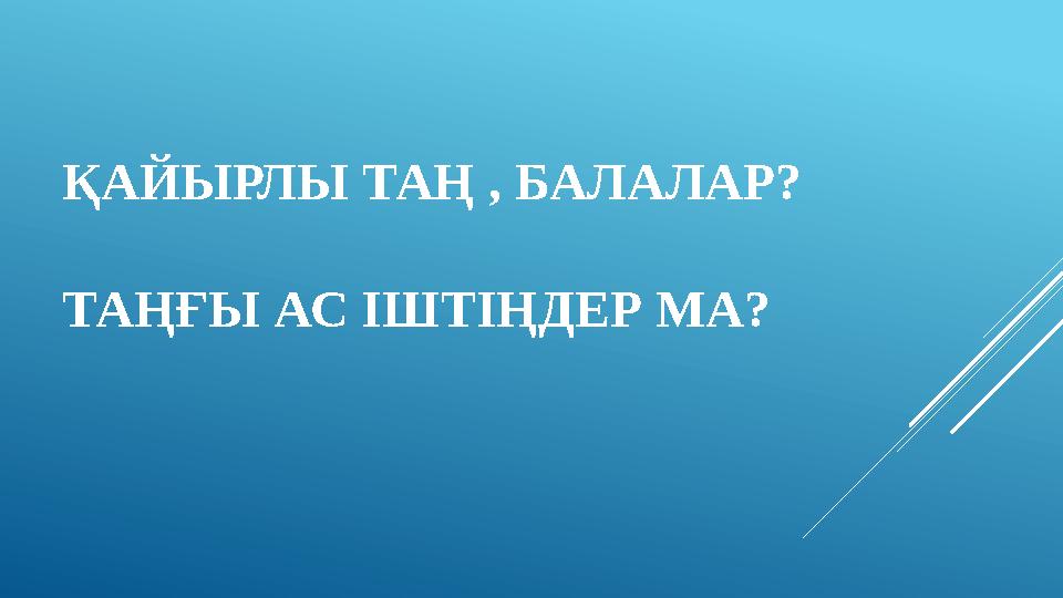 ҚАЙЫРЛЫ ТАҢ , БАЛАЛАР? ТАҢҒЫ АС ІШТІҢДЕР МА?