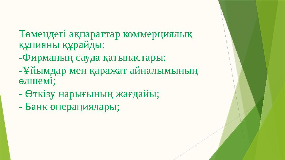 Төмендегі ақпараттар коммерциялық құпияны құрайды: -Фирманың сауда қатынастары; -Ұйымдар мен қаражат айналымының өлшемі; - Өтк