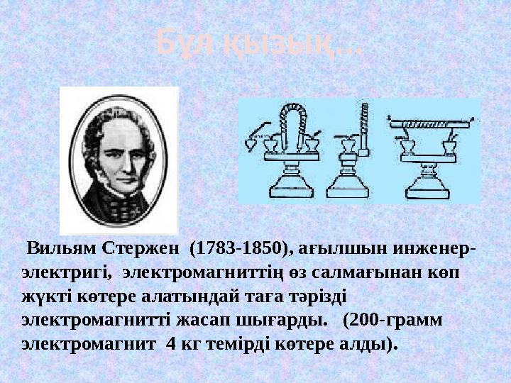Вильям Стержен (1783-1850), ағылшын инженер- электригі, электромагниттің өз салмағынан көп жүкті көтере алатындай таға тәрі Вильям Стержен (1783-1850), ағылшын инженер- электригі, электромагниттің өз салмағынан көп жүкті көтере алатындай таға тәрі