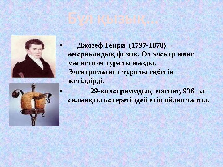 • Джозеф Генри (1797-1878) – американдық физик. Ол электр және магнетизм туралы жазды. Электромагнит туралы еңбегін • Джозеф Генри (1797-1878) – американдық физик. Ол электр және магнетизм туралы жазды. Электромагнит туралы еңбегін