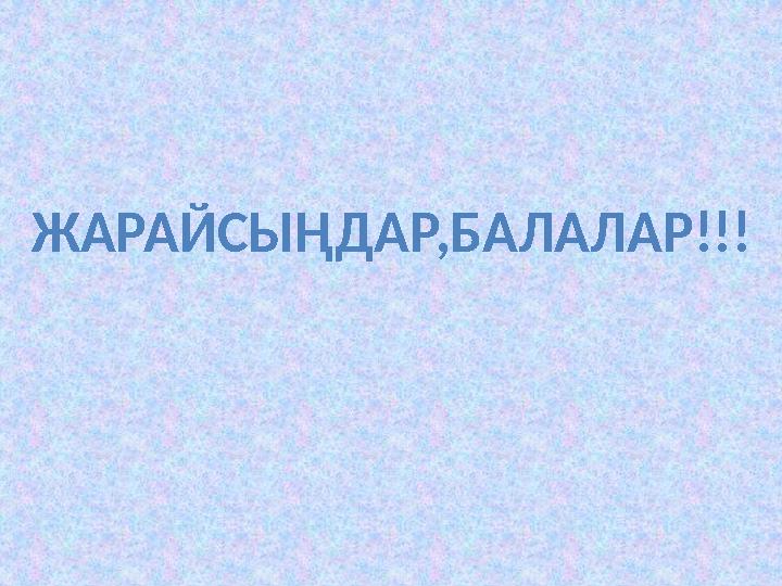 ЖАРАЙСЫҢДАР,БАЛАЛАР!!! ЖАРАЙСЫҢДАР,БАЛАЛАР!!!