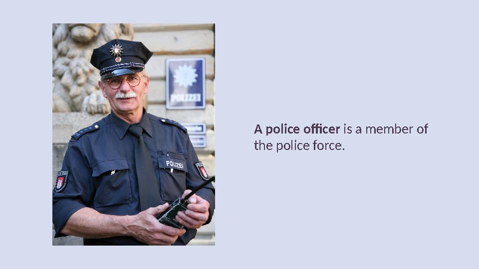 A police officer is a member of the police force.