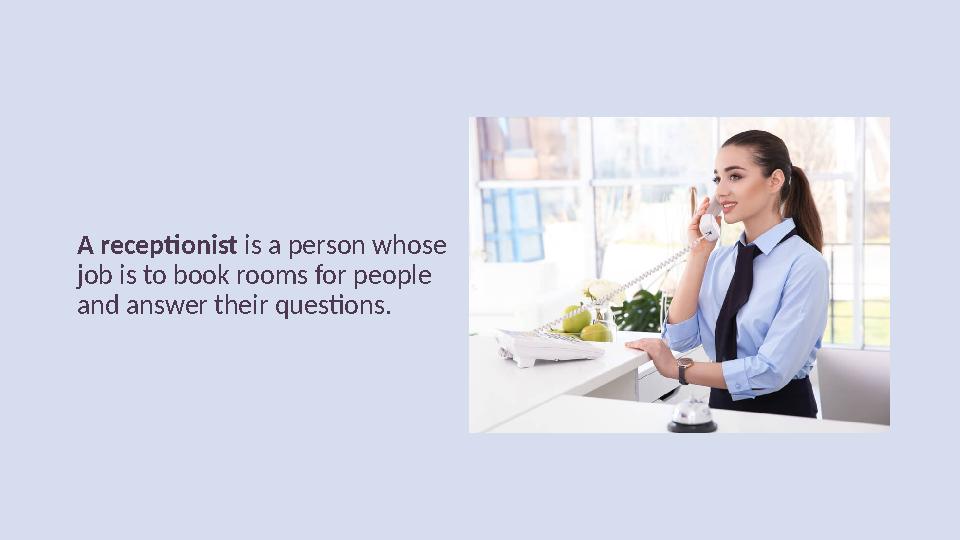 A receptionist is a person whose job is to book rooms for people and answer their questions.