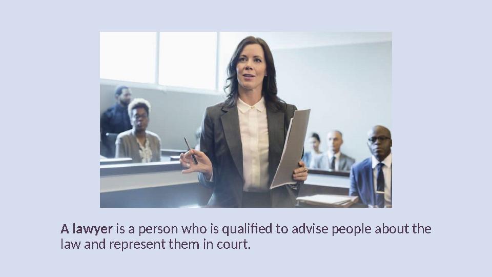 A lawyer is a person who is qualified to advise people about the law and represent them in court.