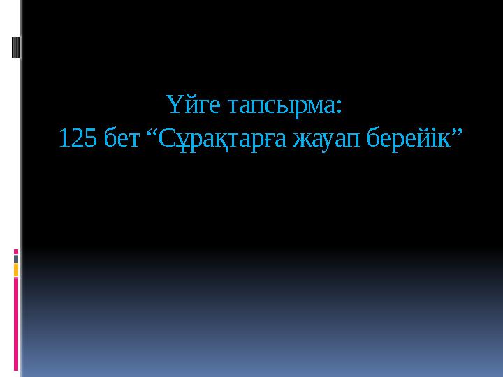 Үйге тапсырма: 125 бет “Сұрақтарға жауап берейік”