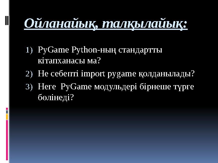 Ойланайық, талқылайық: 1) PyGame Python- ның стандартты кітапханасы ма? 2) Не себепті import pygame қолданылады? 3) Неге Py