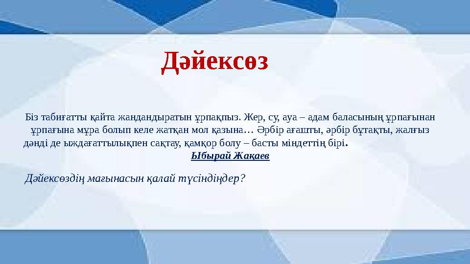 Дәйексөз Біз табиғатты қайта жандандыратын ұрпақпыз. Жер, су, ауа – адам баласының ұрпағынан ұрпағына мұра болып келе жатқан мо