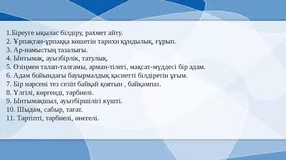 1.Біреуге ықылас білдіру, рахмет айту. 2. Ұрпақтан-ұрпаққа көшетін тарихи құндылық, ғұрып. 3. Ар-намыстың тазалығы. 4. Ынтымақ,