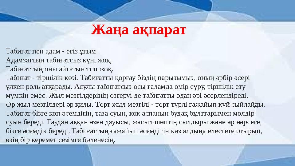 Жаңа ақпарат Табиғат пен адам - егіз ұғым Адамзаттың табиғатсыз күні жоқ, Табиғаттың оны айтатын тілі жоқ. Табиғат - тіршілік кө