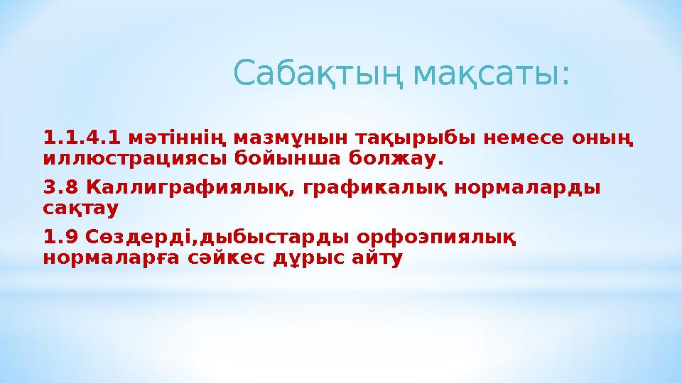 Сабақтың мақсаты: 1.1.4.1 мәтіннің мазмұнын тақырыбы немесе оның иллюстрациясы бойынша болжау. 3.8 Каллигра