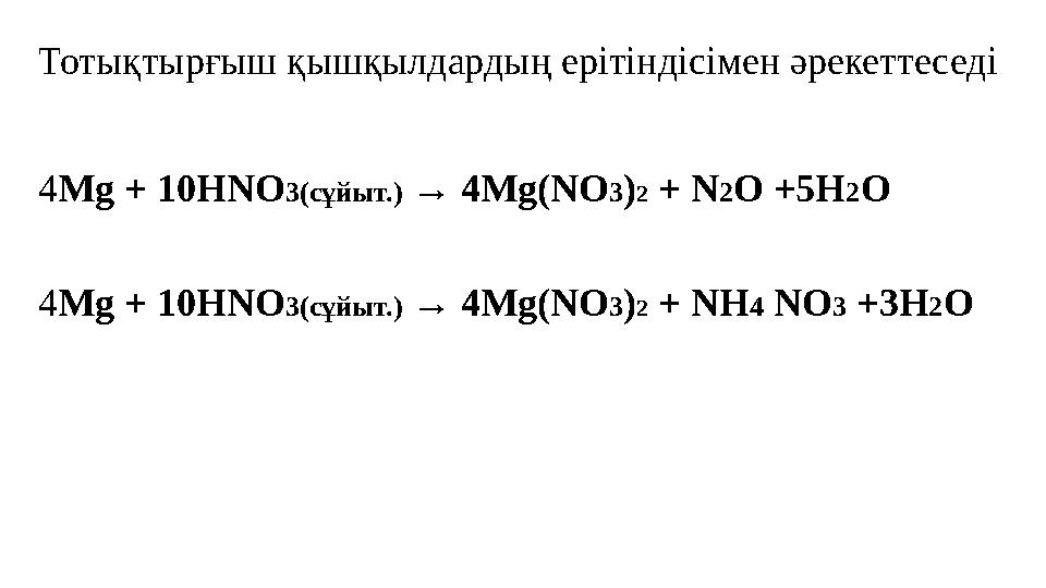 Тотықтырғыш қышқылдардың ерітіндісімен әрекеттеседі 4 Mg + 10Н N О 3(сұйыт.) → 4 Mg ( N О 3 ) 2 + N 2 О +5 H 2 О 4 Mg + 1