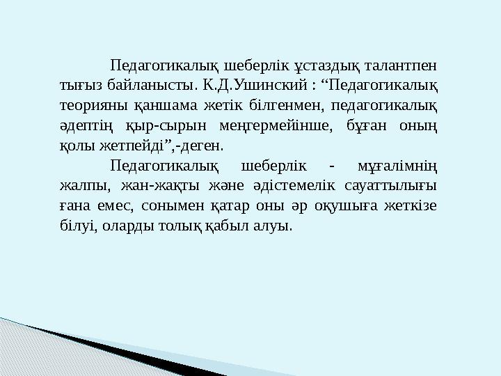 Педагогикалық шеберлік ұстаздық талантпен тығыз байланысты. К.Д.Ушинский : “Педагогикалық теорияны қаншама жетік білгенм
