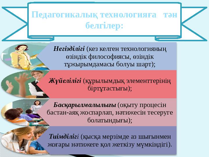 Педагогикалық технологияға тән белгiлер: Негiздiлiгi (кез келген технологияның өзiндiк философиясы, өзiндiк тұжырымдамасы