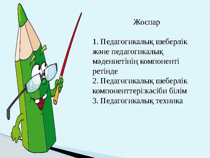 Жоспар 1. Педагогикалық шеберлік және педагогикалық мәдениетінің компоненті ретінде 2. Педагогикалық шеберлік компоненттері: