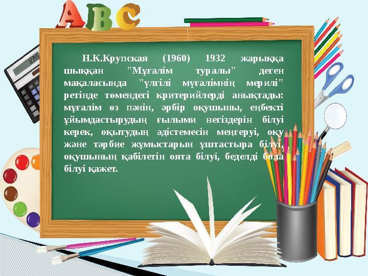 Н.К.Крупская (1960) 1932 жарыққа шыққан "Мұғалім туралы" деген мақаласында "үлгілі мүғалімнің мерилі" ретінде төмен