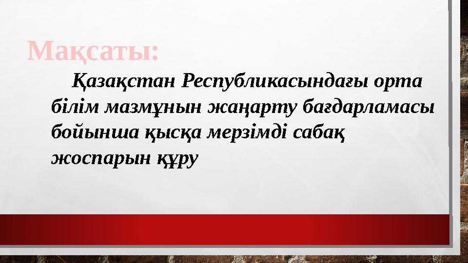 Мақсаты: Қазақстан Республикасындағы орта білім мазмұнын жаңарту бағдарламасы бойынша қысқа мерзімді сабақ жоспарын құру