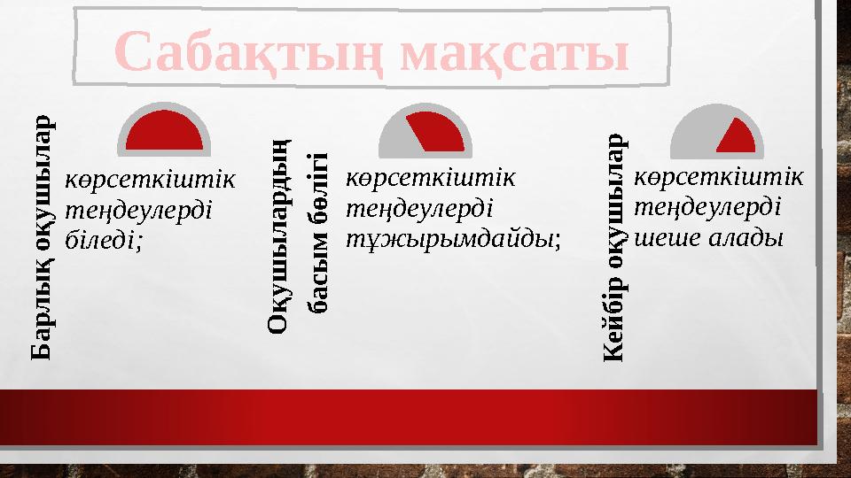 Б а р л ы қ о қ у ш ы л а ркөрсеткіштік теңдеулерді біледі; О қ у ш ы л а р д ы ң б а с ы м б ө л іг і көрсеткіштік тең