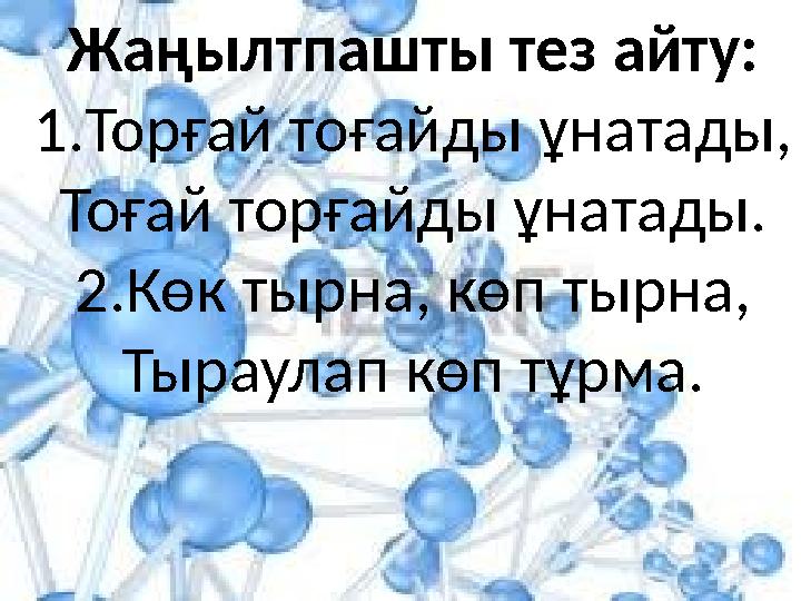 Жаңылтпашты тез айту: 1. Торғай тоғайды ұнатады, Тоғай торғайды ұнатады. 2.Көк тырна, көп тырна, Тыраулап көп