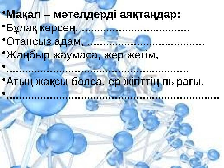 • Мақал – мәтелдерді аяқтаңдар: • Бұлақ көрсең, ................................... • Отансыз адам, ............................