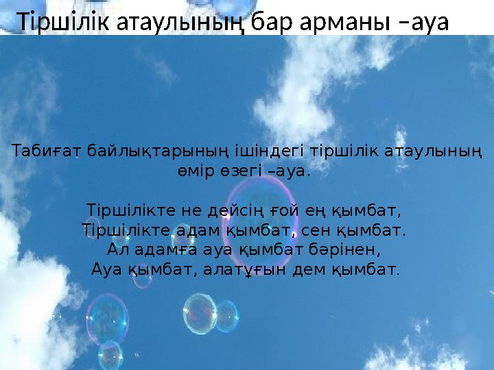 Тіршілік атаулының бар арманы –ауа Табиғат байлықтарының ішіндегі тіршілік атаулының өмір өзегі –ауа. Тіршілікте не дейсі