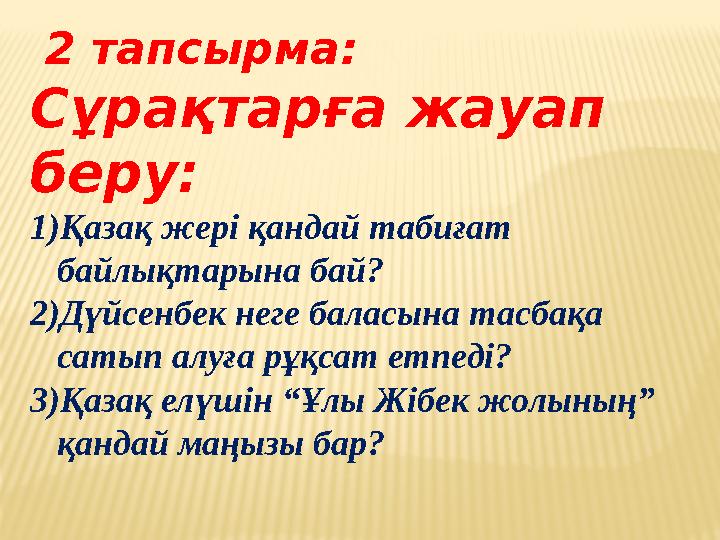 2 тапсырма: Сұрақтарға жауап беру: 1) Қазақ жері қандай табиғат байлықтарына бай? 2) Дүйсенбек неге баласына тасбақа сатып