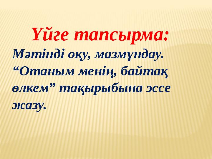 Үйге тапсырма: Мәтінді оқу, мазмұндау. “ Отаным менің, байтақ өлкем” тақырыбына эссе жазу.