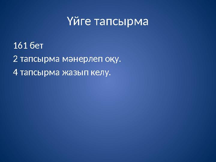 Үйге тапсырма 161 бет 2 тапсырма мәнерлеп оқу. 4 тапсырма жазып келу.