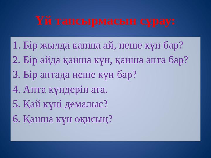 1. Бір жылда қанша ай, неше күн бар? 2. Бір айда қанша күн, қанша апта бар? 3. Бір аптада неше күн бар? 4. Апта күндерін ата. 5.