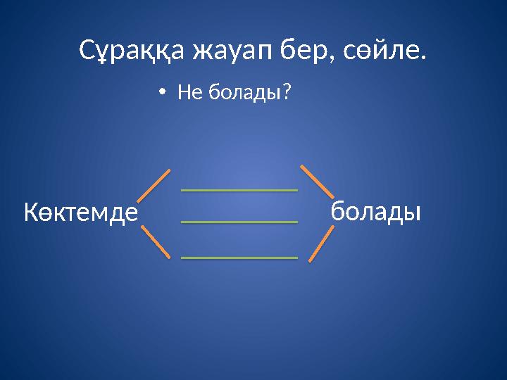 Сұраққа жауап бер, сөйле. • Не болады? Көктемде болады