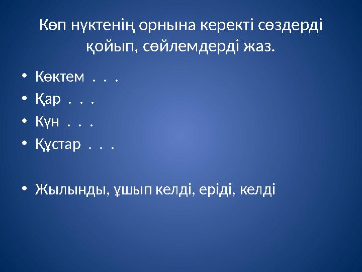 Көп нүктенің орнына керекті сөздерді қойып, сөйлемдерді жаз. • Көктем . . . • Қар . . . • Күн . . . • Құстар . . .