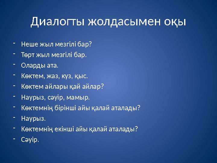 Диалогты жолдасымен оқы - Неше жыл мезгілі бар? - Төрт жыл мезгілі бар. - Оларды ата. - Көктем, жаз, күз, қыс. - Көктем айлары қ