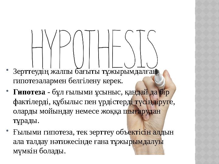  Зерттеудің жалпы бағыты тұжырымдалған гипотезалармен белгілену керек.  Гипотеза - бұл ғылыми ұсыныс, қандай да бір фактіле