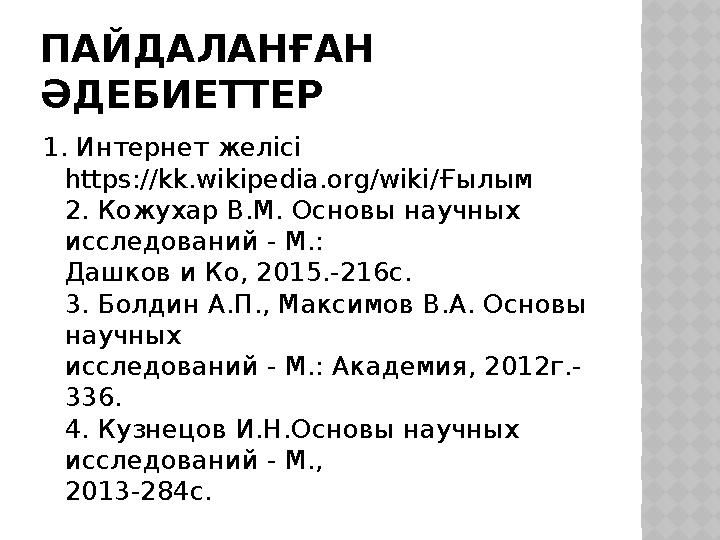 ПАЙДАЛАНҒАН ӘДЕБИЕТТЕР 1. Интернет желісі https://kk.wikipedia.org/wiki/ Ғылым 2. Кожухар В.М. Основы научных исследований -