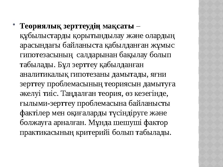  Теориялық зерттеудің мақсаты – құбылыстарды қорытындылау жəне олардың арасындағы байланыста қабылданған жұмыс гипотезасыны