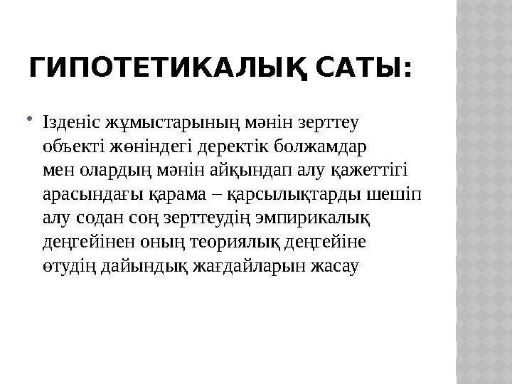 ГИПОТЕТИКАЛЫҚ САТЫ:  Ізденіс жұмыстарының мәнін зерттеу объекті жөніндегі деректік болжамдар мен олардың мәнін айқындап алу қаж