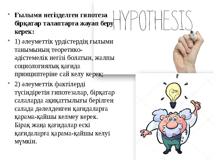  Ғылыми негізделген гипотеза бірқатар талаптарға жауап беру керек:  1) әлеуметтік үрдістердің ғылыми танымының теоретико- ә