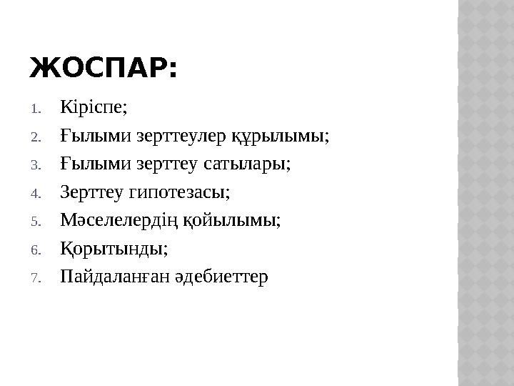 ЖОСПАР: 1. Кіріспе; 2. Ғылыми зерттеулер құрылымы; 3. Ғылыми зерттеу сатылары; 4. Зерттеу гипотезасы; 5. Мәселелердің қойылымы;