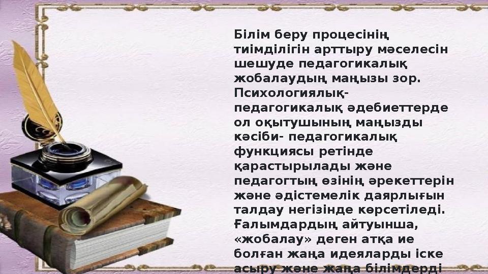 Білім беру процесінің тиімділігін арттыру м ə селесін шешуде педагогикалық жобалаудың маңызы зор. Психологиялық- педагогикал