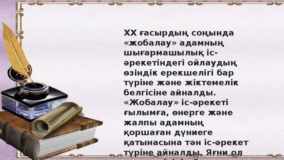 ХХ ғасырдың соңында «жобалау» адамның шығармашылық іс- ə рекетіндегі ойлаудың өзіндік ерекшелігі бар түріне ж ə не жіктемелі