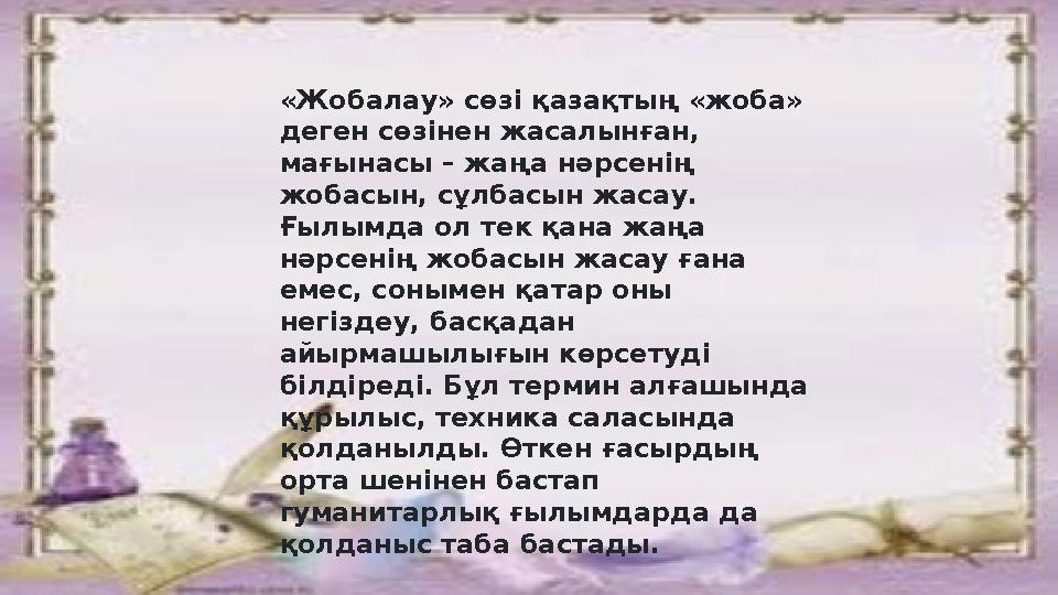«Жобалау» сөзі қазақтың «жоба» деген сөзінен жасалынған, мағынасы – жаңа н ə рсенің жобасын, сұлбасын жасау. Ғылымда ол тек