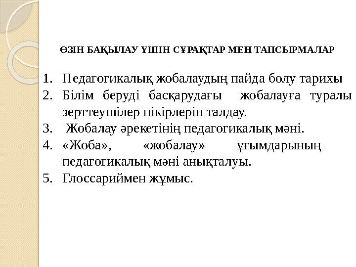 ӨЗІН БАҚЫЛАУ ҮШІН СҰРАҚТАР МЕН ТАПСЫРМАЛАР 1. Педагогикалық жобалаудың пайда болу тарихы 2. Білім беруді басқарудағы жобала