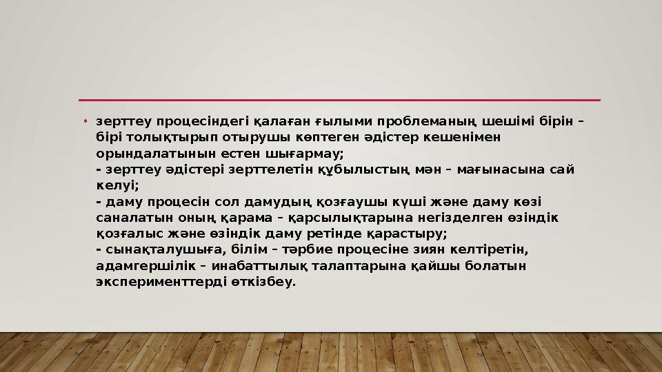 • зерттеу процесіндегі қалаған ғылыми проблеманың шешімі бірін – бірі толықтырып отырушы көптеген әдістер кешенімен орындалаты