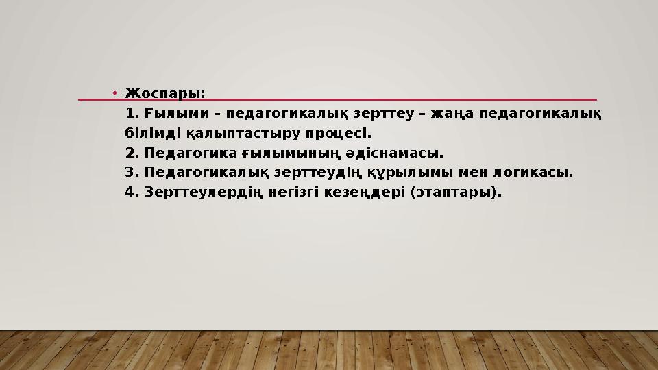 • Жоспары: 1. Ғылыми – педагогикалық зерттеу – жаңа педагогикалық білімді қалыптастыру процесі. 2. Педагогика ғылымының әдіснам