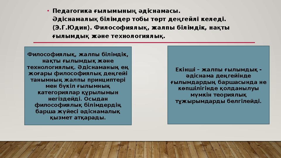 • Педагогика ғылымының әдіснамасы. Әдіснамалық білімдер тобы төрт деңгейлі келеді. (Э.Г.Юдин). Философиялық, жалпы білімдік, на