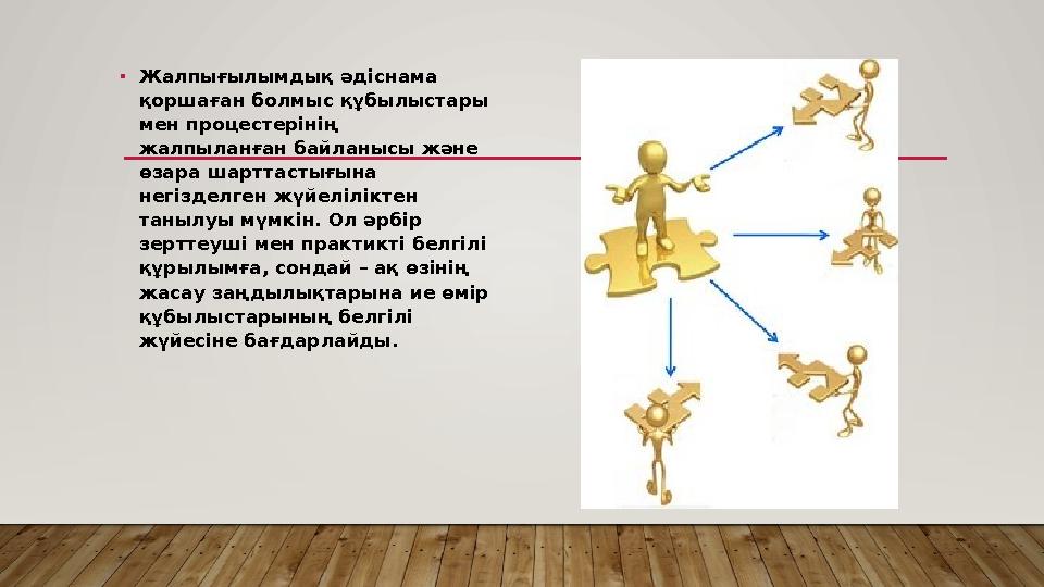 • Жалпығылымдық әдіснама қоршаған болмыс құбылыстары мен процестерінің жалпыланған байланысы және өзара шарттастығына негіз