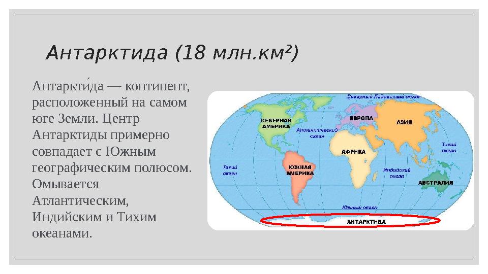 Антарктида (18 млн.км²) Антаркти; да — континент, расположенный на самом юге Земли. Центр Антарктиды примерно совпадает с Юж