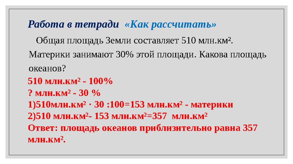 Работа в тетради «Как рассчитать» Общая площадь Земли составляет 510 млн.км². Материки занимают 30% этой площади. Как