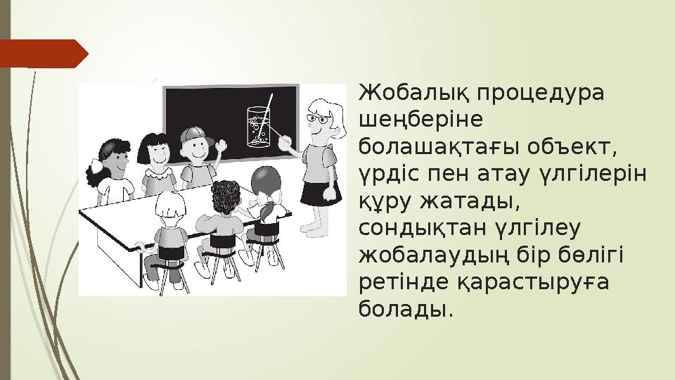 Жобалық процедура шеңберіне болашақтағы объект, үрдіс пен атау үлгілерін құру жатады, сондықтан үлгілеу жобалаудың бір бөл