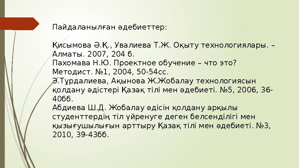 Пайдаланылған әдебиеттер: Қисымова Ә.Қ., Увалиева Т.Ж. Оқыту технологиялары. – Алматы. 2007, 204 б. Пахомава Н.Ю. Проектное обу